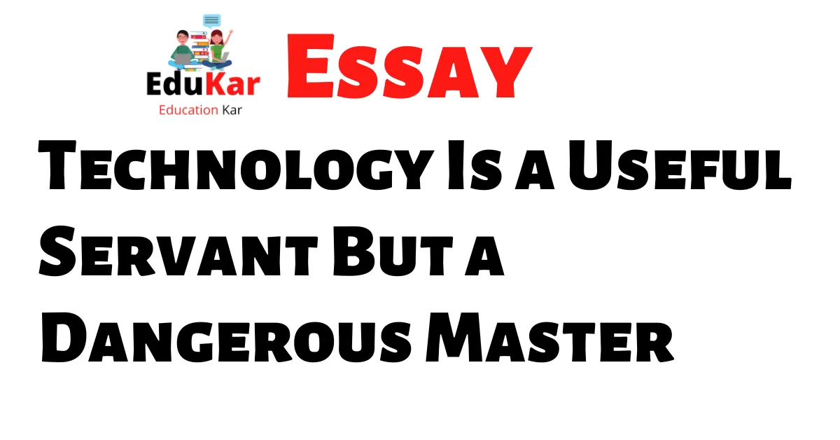 Essay on Technology Is a Useful Servant But a Dangerous Master