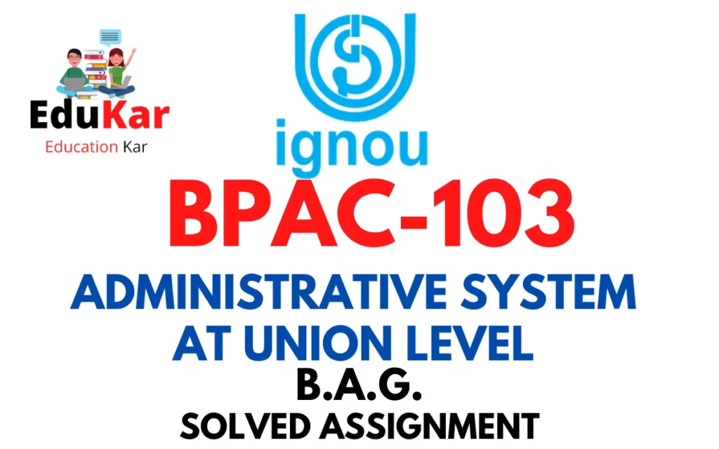 BPAC-103 IGNOU BAG Solved Assignment-ADMINISTRATIVE SYSTEM AT UNION LEVEL