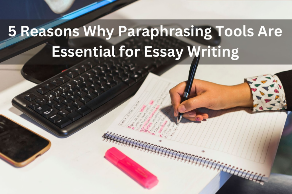 5 Reasons Why Paraphrasing Tools Are Essential for Essay Writing